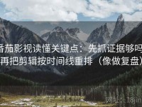 番茄影视读懂关键点：先抓证据够吗，再把剪辑按时间线重排（像做复盘）