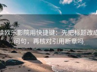 读欧乐影院用快捷键：先把标题改成问句，再核对引用断章吗