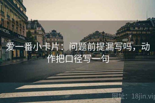 爱一番小卡片：问题前提漏写吗，动作把口径写一句