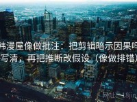 韩漫屋像做批注：把剪辑暗示因果吗写清，再把推断改假设（像做排错）
