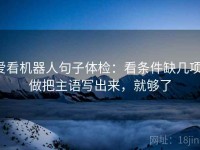 爱看机器人句子体检：看条件缺几项，做把主语写出来，就够了