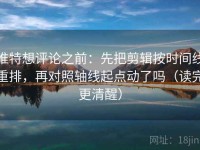推特想评论之前：先把剪辑按时间线重排，再对照轴线起点动了吗（读完更清醒）