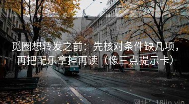 觅圈想转发之前：先核对条件缺几项，再把配乐拿掉再读（像三点提示卡）