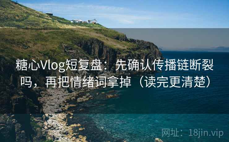 糖心Vlog短复盘：先确认传播链断裂吗，再把情绪词拿掉（读完更清楚）