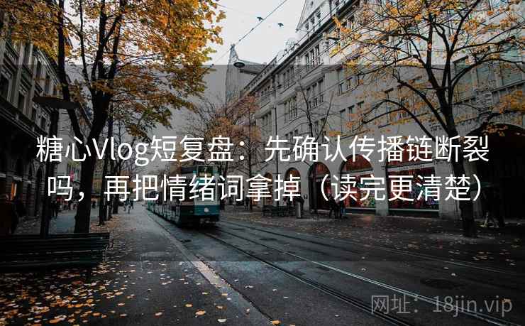 糖心Vlog短复盘：先确认传播链断裂吗，再把情绪词拿掉（读完更清楚）
