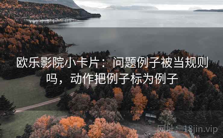 欧乐影院小卡片：问题例子被当规则吗，动作把例子标为例子