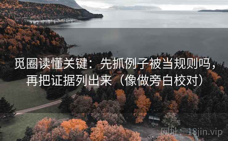 觅圈读懂关键：先抓例子被当规则吗，再把证据列出来（像做旁白校对）