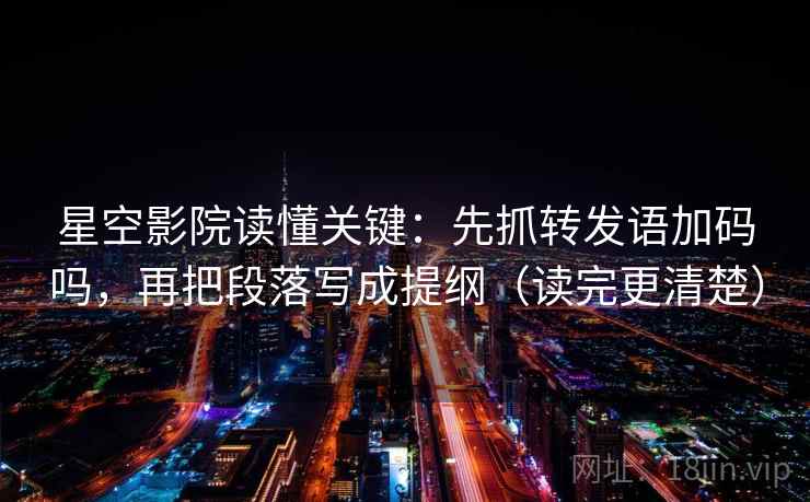 星空影院读懂关键：先抓转发语加码吗，再把段落写成提纲（读完更清楚）