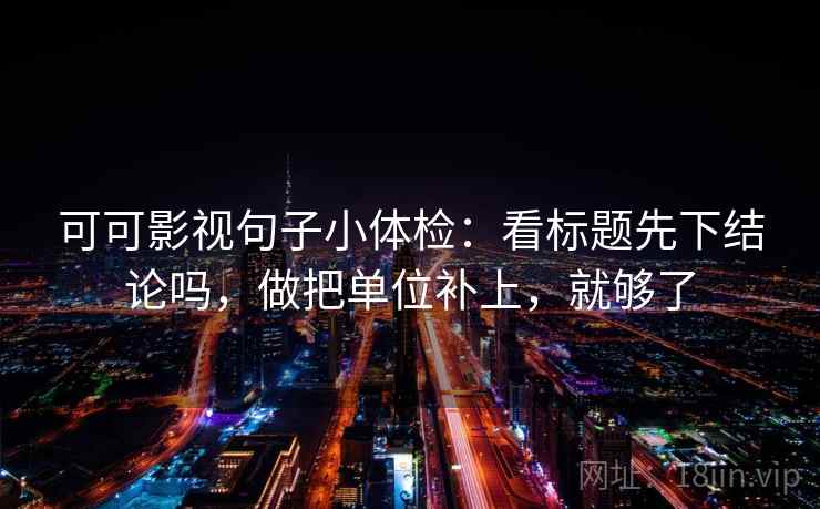 可可影视句子小体检：看标题先下结论吗，做把单位补上，就够了