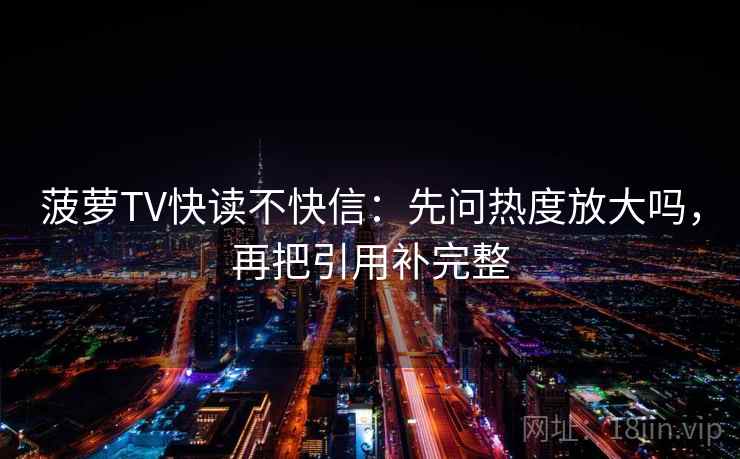 菠萝TV快读不快信：先问热度放大吗，再把引用补完整