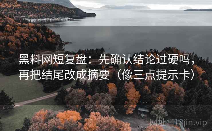 黑料网短复盘：先确认结论过硬吗，再把结尾改成摘要（像三点提示卡）