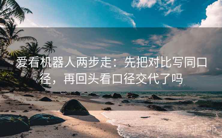 爱看机器人两步走：先把对比写同口径，再回头看口径交代了吗