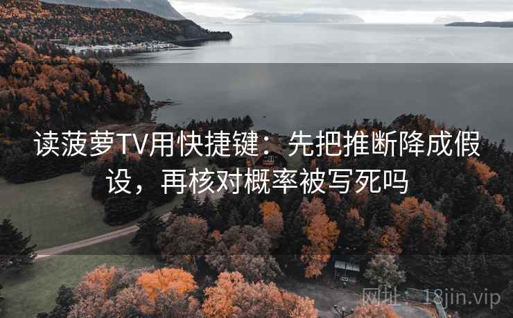 读菠萝TV用快捷键：先把推断降成假设，再核对概率被写死吗