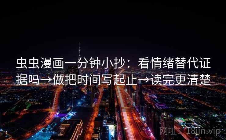 虫虫漫画一分钟小抄：看情绪替代证据吗→做把时间写起止→读完更清楚