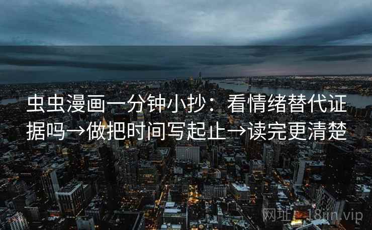 虫虫漫画一分钟小抄：看情绪替代证据吗→做把时间写起止→读完更清楚