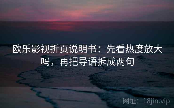 欧乐影视折页说明书：先看热度放大吗，再把导语拆成两句