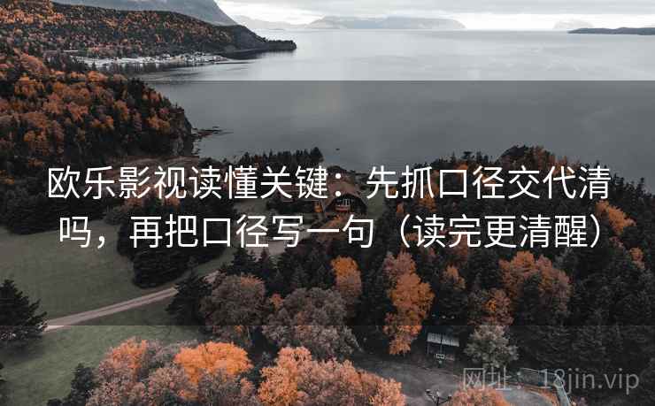 欧乐影视读懂关键：先抓口径交代清吗，再把口径写一句（读完更清醒）