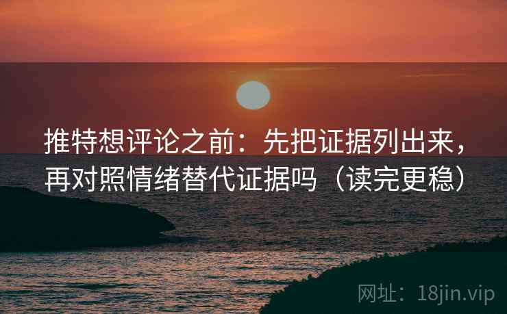 推特想评论之前：先把证据列出来，再对照情绪替代证据吗（读完更稳）