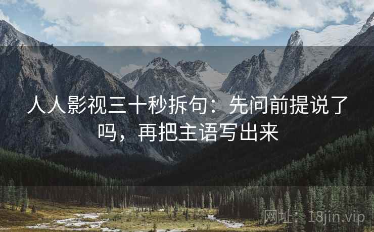 人人影视三十秒拆句：先问前提说了吗，再把主语写出来