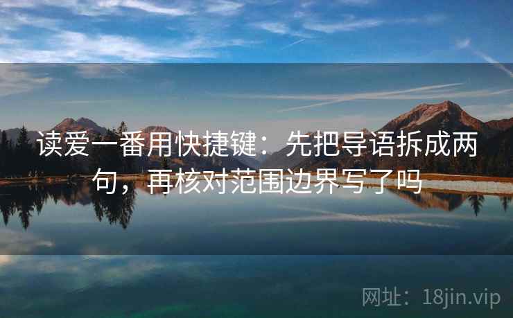 读爱一番用快捷键：先把导语拆成两句，再核对范围边界写了吗