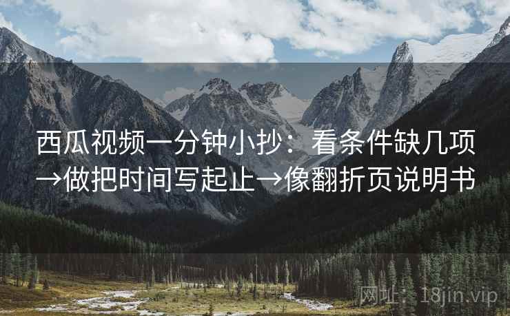 西瓜视频一分钟小抄：看条件缺几项→做把时间写起止→像翻折页说明书