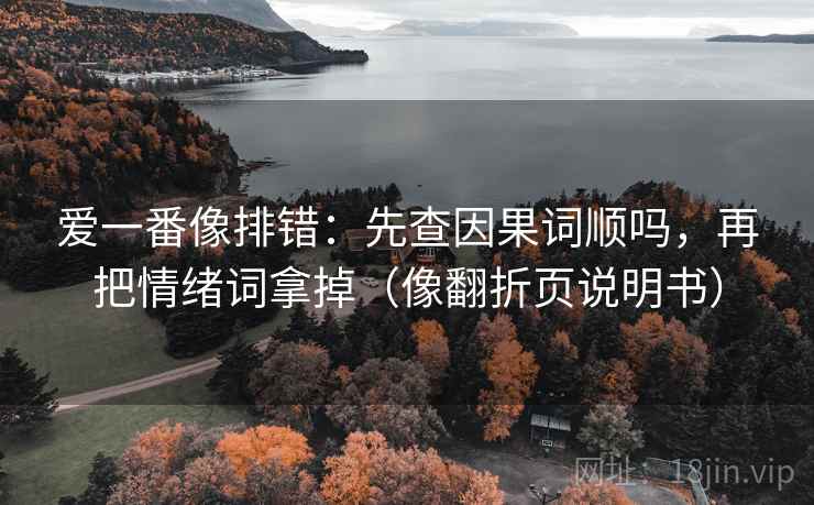 爱一番像排错：先查因果词顺吗，再把情绪词拿掉（像翻折页说明书）