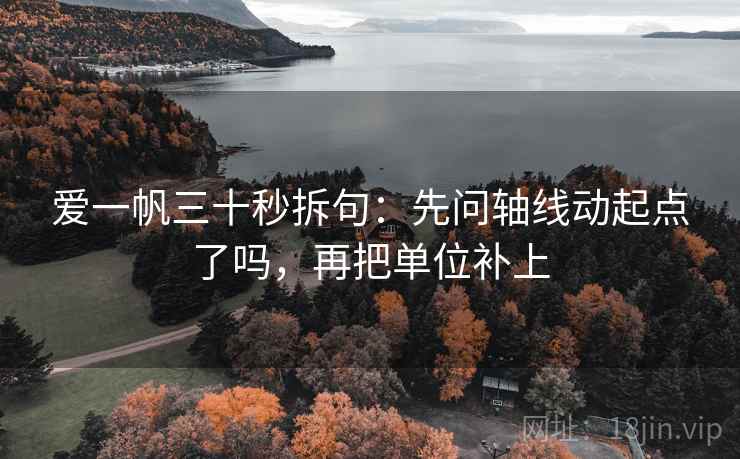 爱一帆三十秒拆句：先问轴线动起点了吗，再把单位补上
