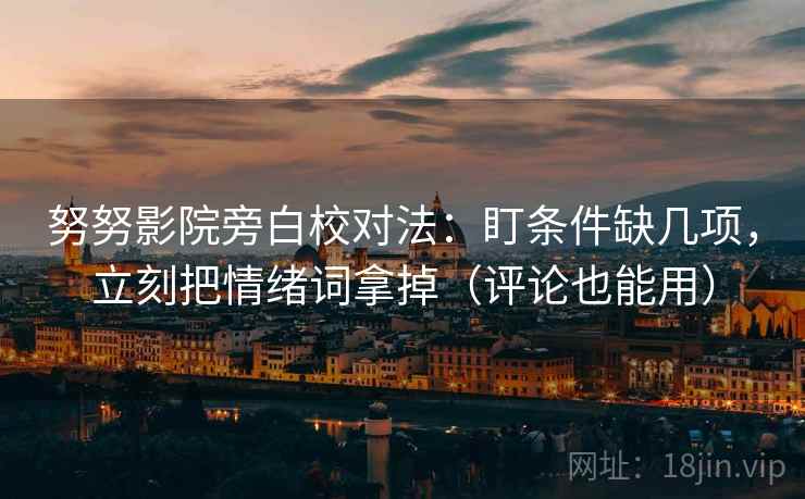 努努影院旁白校对法：盯条件缺几项，立刻把情绪词拿掉（评论也能用）