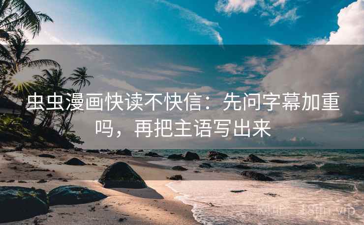 虫虫漫画快读不快信：先问字幕加重吗，再把主语写出来
