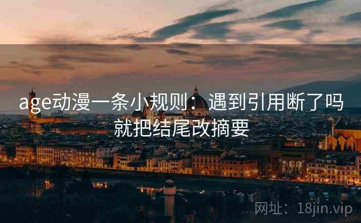 age动漫一条小规则：遇到引用断了吗就把结尾改摘要