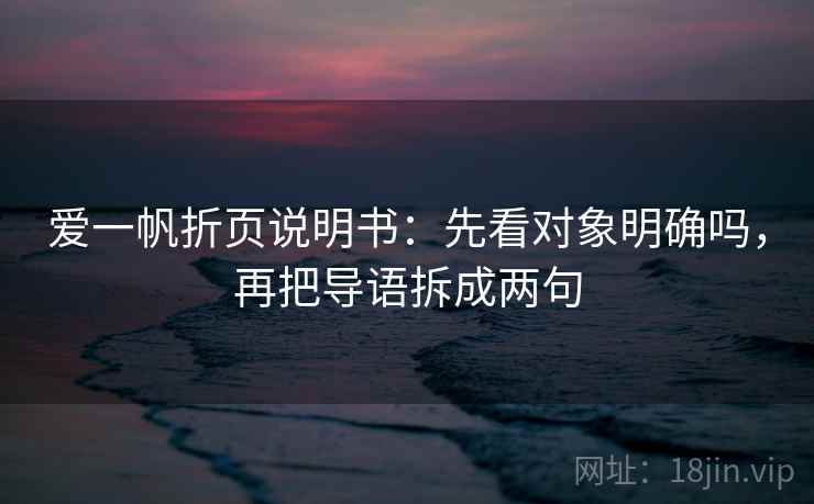 爱一帆折页说明书：先看对象明确吗，再把导语拆成两句