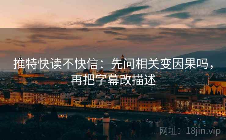 推特快读不快信：先问相关变因果吗，再把字幕改描述